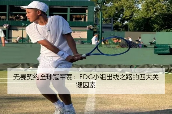 无畏契约全球冠军赛：EDG小组出线之路的四大关键因素