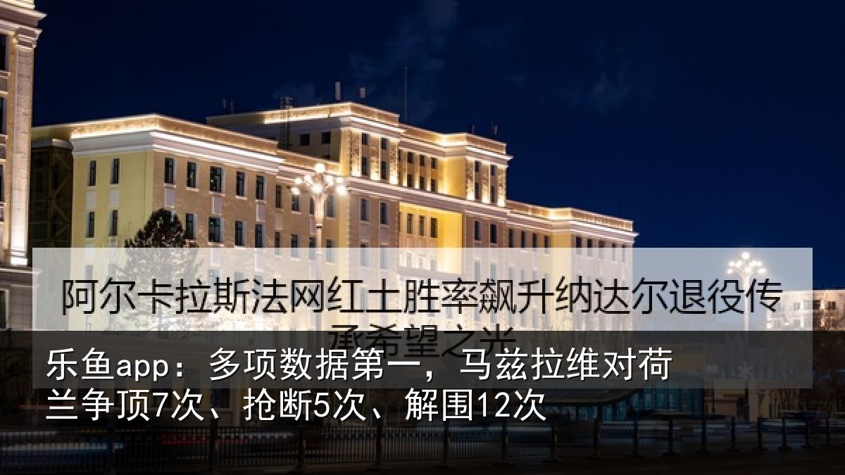 乐鱼app：多项数据第一，马兹拉维对荷兰争顶7次、抢断5次、解围12次