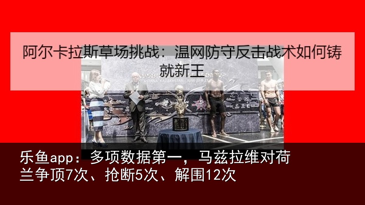 乐鱼app：多项数据第一，马兹拉维对荷兰争顶7次、抢断5次、解围12次