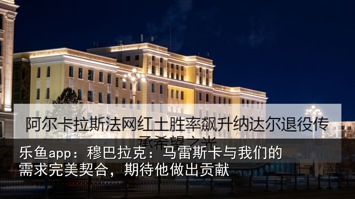 乐鱼app:穆巴相关情况们的相关情况他做出贡献
