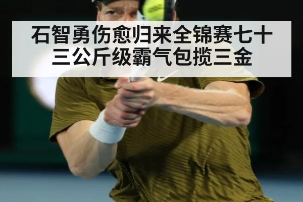 石智勇伤愈归来全锦赛七十三公斤级霸气包揽三金