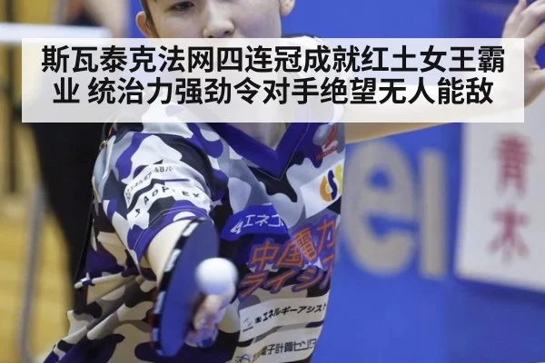 斯瓦泰克法网四连冠成就红土女王霸业 统治力强劲令对手绝望无人能敌
