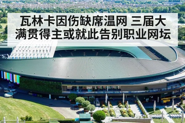 瓦林卡因伤缺席温网 三届大满贯得主或就此告别职业网坛