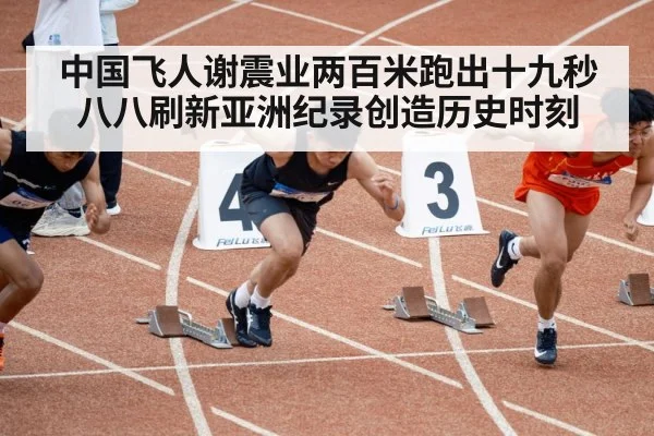 中国飞人谢震业两百米跑出十九秒八八刷新亚洲纪录创造历史时刻