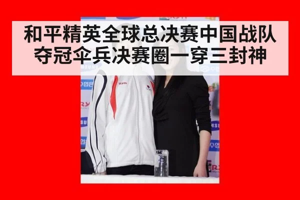 和平精英全球总决赛中国战队夺冠伞兵决赛圈一穿三封神