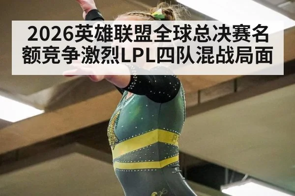 2026英雄联盟全球总决赛名额竞争激烈LPL四队混战局面