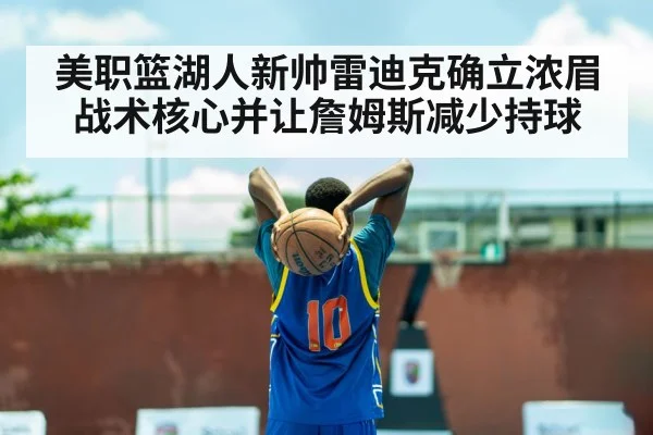 美职篮湖人新帅雷迪克确立浓眉战术核心并让詹姆斯减少持球