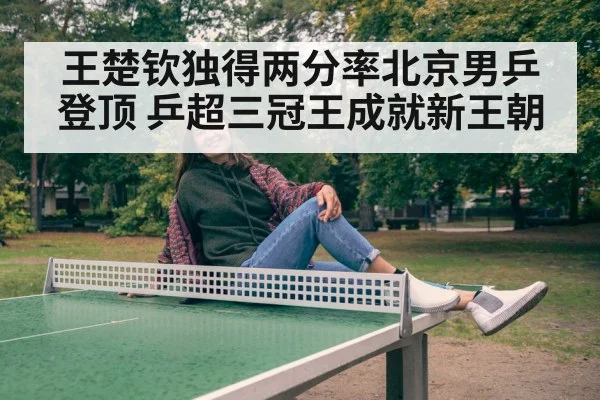 王楚钦独得两分率北京男乒登顶 乒超三冠王成就新王朝