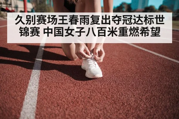 久别赛场王春雨复出夺冠达标世锦赛 中国女子八百米重燃希望
